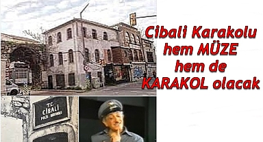 Cibali Karakolu hem MÜZE hem de KARAKOL olacak