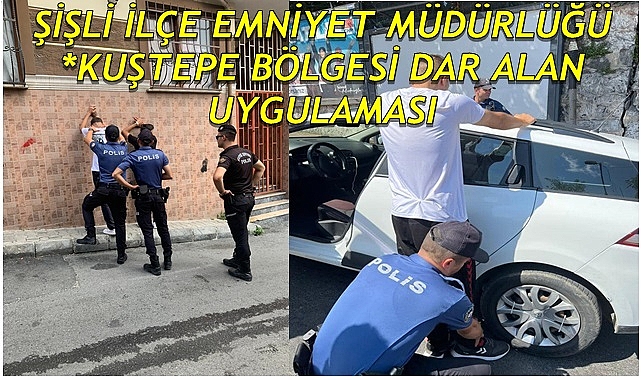ŞİŞLİ İLÇE EMNİYET MÜDÜRLÜĞÜ *KUŞTEPE BÖLGESİ DAR ALAN UYGULAMASI